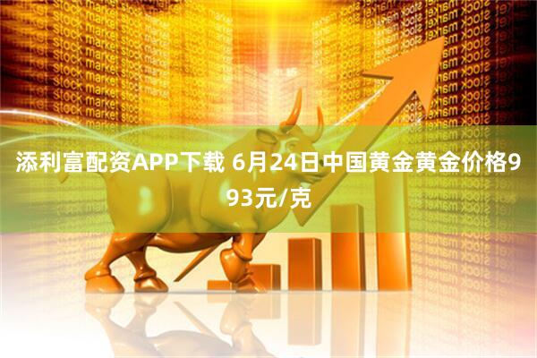添利富配资APP下载 6月24日中国黄金黄金价格993元/克