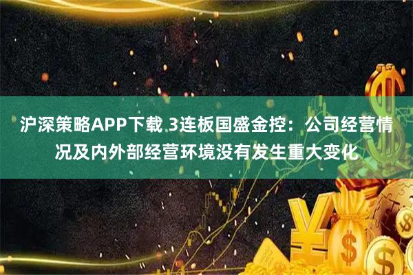 沪深策略APP下载 3连板国盛金控：公司经营情况及内外部经营环境没有发生重大变化