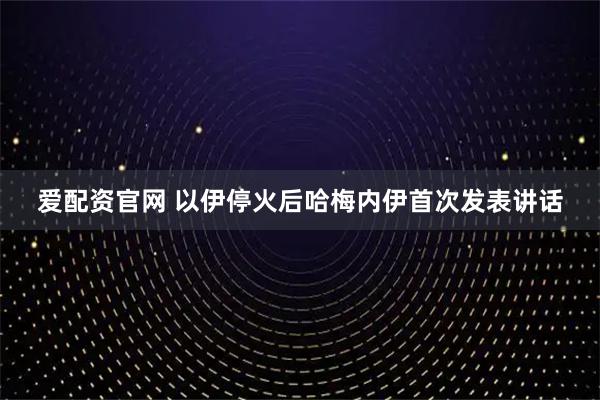爱配资官网 以伊停火后哈梅内伊首次发表讲话