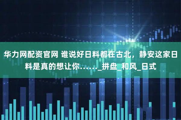 华力网配资官网 谁说好日料都在古北，静安这家日料是真的想让你……_拼盘_和风_日式