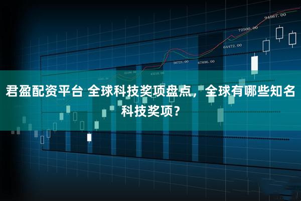 君盈配资平台 全球科技奖项盘点，全球有哪些知名科技奖项？