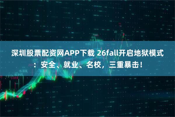 深圳股票配资网APP下载 26fall开启地狱模式：安全、就业、名校，三重暴击！