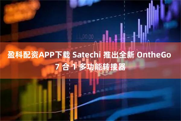 盈科配资APP下载 Satechi 推出全新 OntheGo 7 合 1 多功能转接器