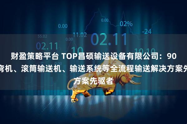 财盈策略平台 TOP昌硕输送设备有限公司：90度转弯机、滚筒输送机、输送系统等全流程输送解决方案先驱者