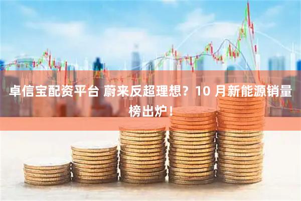 卓信宝配资平台 蔚来反超理想？10 月新能源销量榜出炉！