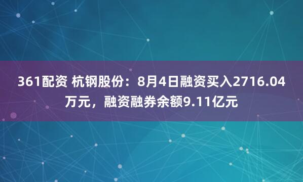 361配资 杭钢股份：8月4日融资买入2716.04万元，融资融券余额9.11亿元