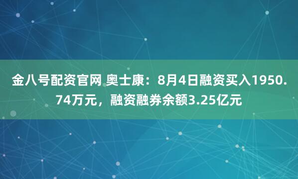 金八号配资官网 奥士康：8月4日融资买入1950.74万元，融资融券余额3.25亿元