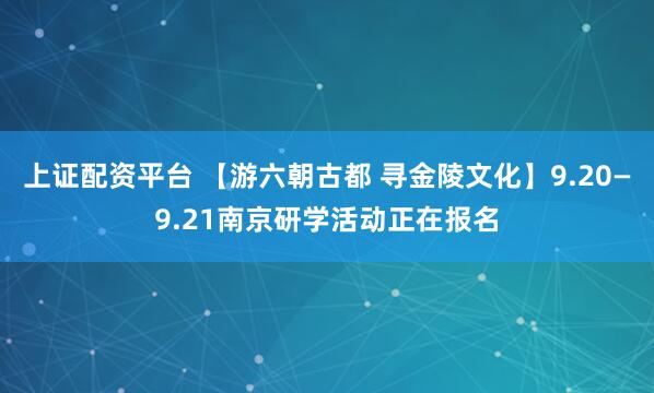 上证配资平台 【游六朝古都 寻金陵文化】9.20—9.21南京研学活动正在报名