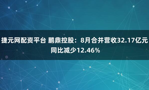 捷元网配资平台 鹏鼎控股：8月合并营收32.17亿元 同比减少12.46%
