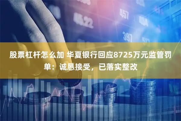 股票杠杆怎么加 华夏银行回应8725万元监管罚单：诚恳接受，已落实整改