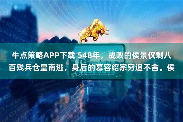 牛点策略APP下载 548年，战败的侯景仅剩八百残兵仓皇南逃，身后的慕容绍宗穷追不舍。侯